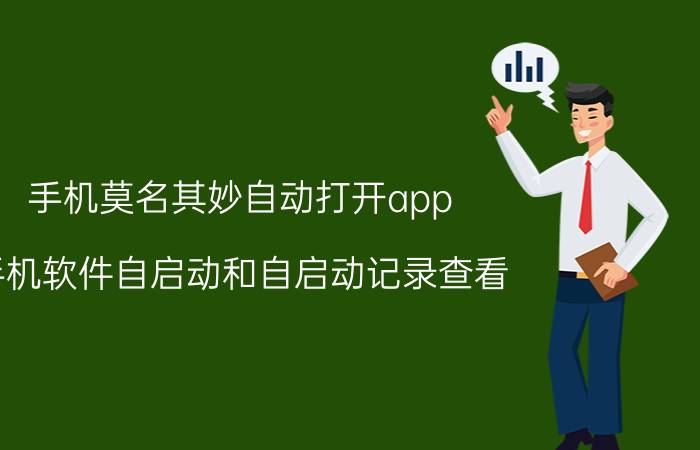 手机莫名其妙自动打开app 手机软件自启动和自启动记录查看？